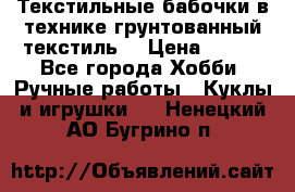 Текстильные бабочки в технике грунтованный текстиль. › Цена ­ 500 - Все города Хобби. Ручные работы » Куклы и игрушки   . Ненецкий АО,Бугрино п.